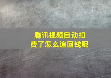 腾讯视频自动扣费了怎么追回钱呢