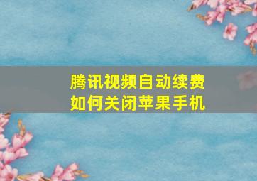 腾讯视频自动续费如何关闭苹果手机