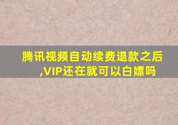 腾讯视频自动续费退款之后,VIP还在就可以白嫖吗