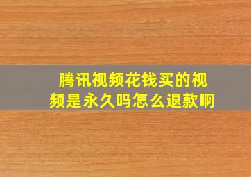 腾讯视频花钱买的视频是永久吗怎么退款啊