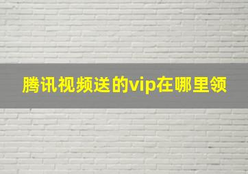 腾讯视频送的vip在哪里领