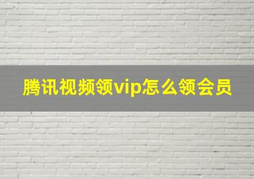 腾讯视频领vip怎么领会员