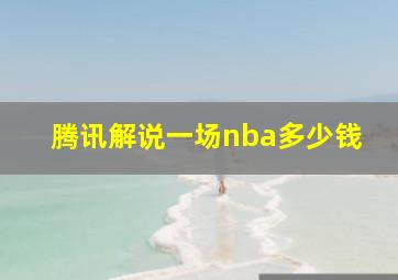 腾讯解说一场nba多少钱