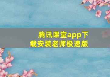 腾讯课堂app下载安装老师极速版