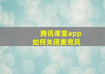 腾讯课堂app如何关闭麦克风