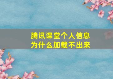 腾讯课堂个人信息为什么加载不出来