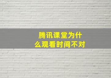 腾讯课堂为什么观看时间不对