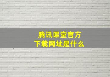 腾讯课堂官方下载网址是什么