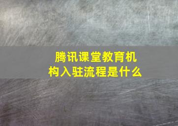 腾讯课堂教育机构入驻流程是什么