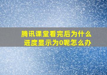 腾讯课堂看完后为什么进度显示为0呢怎么办