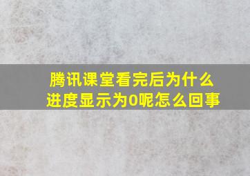 腾讯课堂看完后为什么进度显示为0呢怎么回事