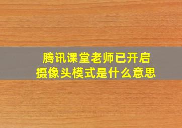 腾讯课堂老师已开启摄像头模式是什么意思