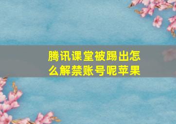 腾讯课堂被踢出怎么解禁账号呢苹果