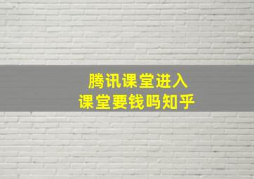 腾讯课堂进入课堂要钱吗知乎