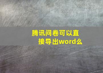 腾讯问卷可以直接导出word么