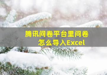 腾讯问卷平台里问卷怎么导入Excel