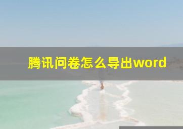 腾讯问卷怎么导出word