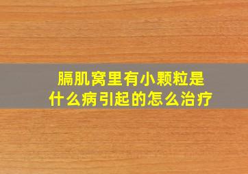 膈肌窝里有小颗粒是什么病引起的怎么治疗