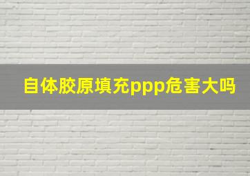 自体胶原填充ppp危害大吗