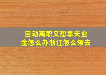 自动离职又想拿失业金怎么办浙江怎么领去