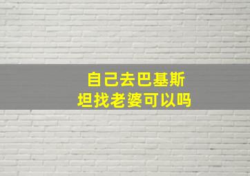 自己去巴基斯坦找老婆可以吗