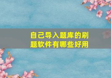 自己导入题库的刷题软件有哪些好用