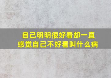 自己明明很好看却一直感觉自己不好看叫什么病