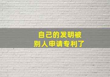 自己的发明被别人申请专利了