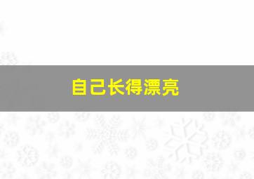 自己长得漂亮