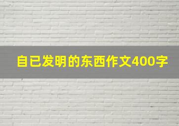 自已发明的东西作文400字