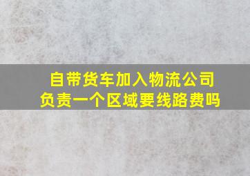 自带货车加入物流公司负责一个区域要线路费吗