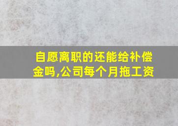 自愿离职的还能给补偿金吗,公司每个月拖工资