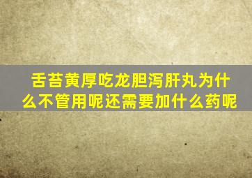 舌苔黄厚吃龙胆泻肝丸为什么不管用呢还需要加什么药呢