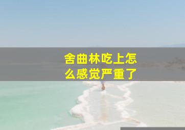 舍曲林吃上怎么感觉严重了