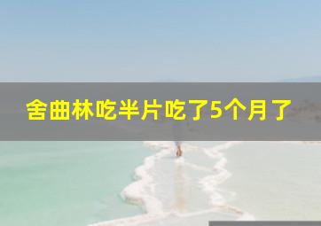 舍曲林吃半片吃了5个月了