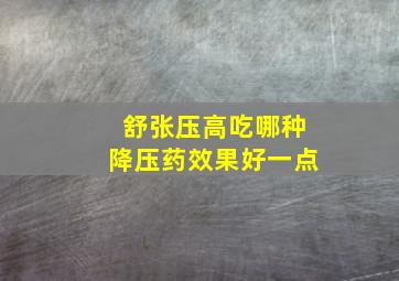 舒张压高吃哪种降压药效果好一点