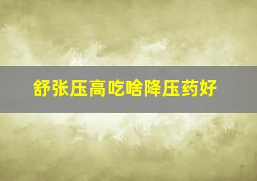 舒张压高吃啥降压药好