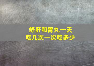 舒肝和胃丸一天吃几次一次吃多少