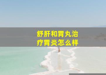 舒肝和胃丸治疗胃炎怎么样