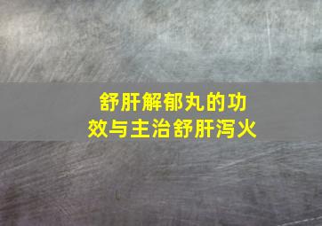 舒肝解郁丸的功效与主治舒肝泻火