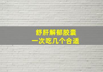 舒肝解郁胶囊一次吃几个合适