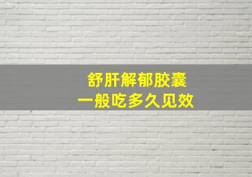 舒肝解郁胶囊一般吃多久见效