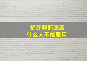 舒肝解郁胶囊什么人不能服用