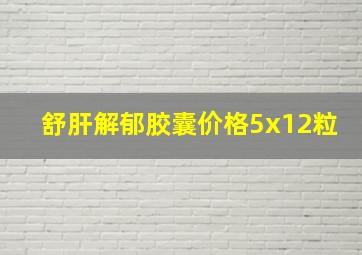 舒肝解郁胶囊价格5x12粒