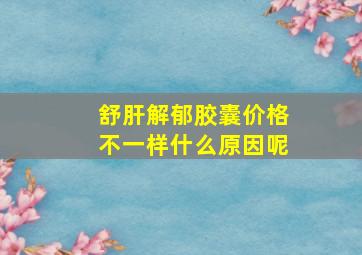 舒肝解郁胶囊价格不一样什么原因呢