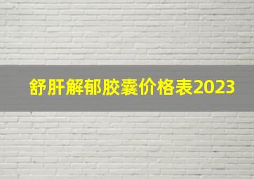 舒肝解郁胶囊价格表2023