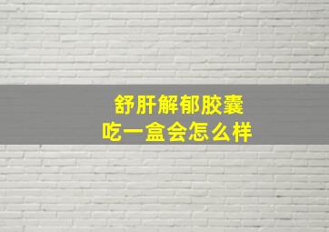 舒肝解郁胶囊吃一盒会怎么样