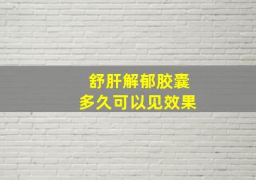 舒肝解郁胶囊多久可以见效果