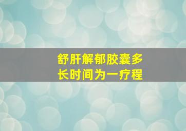 舒肝解郁胶囊多长时间为一疗程