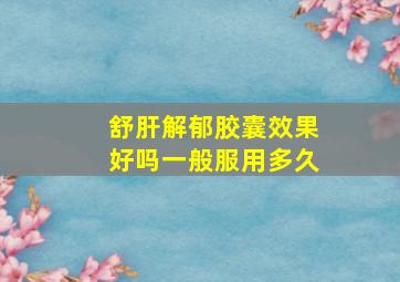 舒肝解郁胶囊效果好吗一般服用多久